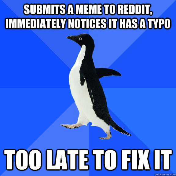 Submits a meme to reddit, immediately notices it has a typo too late to fix it  Socially Awkward Penguin