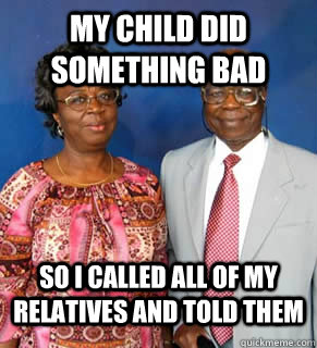 My child did something bad so i called all of my relatives and told them   African Parents