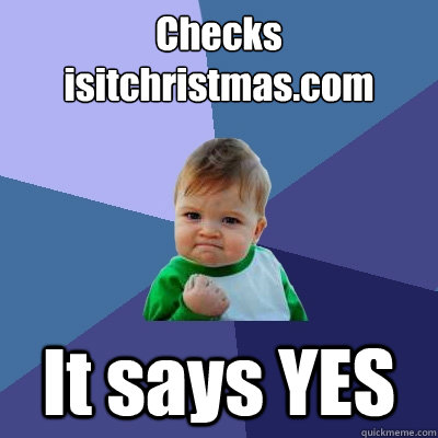 Checks isitchristmas.com It says YES  Success Kid