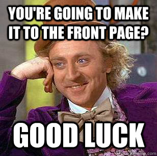 You're Going to make it to the front page? Good Luck  Condescending Wonka