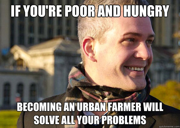 If you're poor and hungry Becoming an Urban farmer will solve all your problems - If you're poor and hungry Becoming an Urban farmer will solve all your problems  White Entrepreneurial Guy