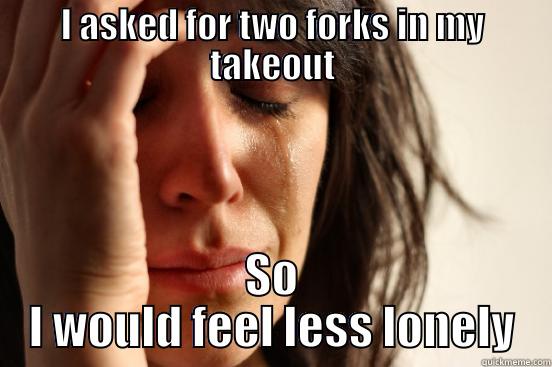 I ASKED FOR TWO FORKS IN MY TAKEOUT SO I WOULD FEEL LESS LONELY First World Problems