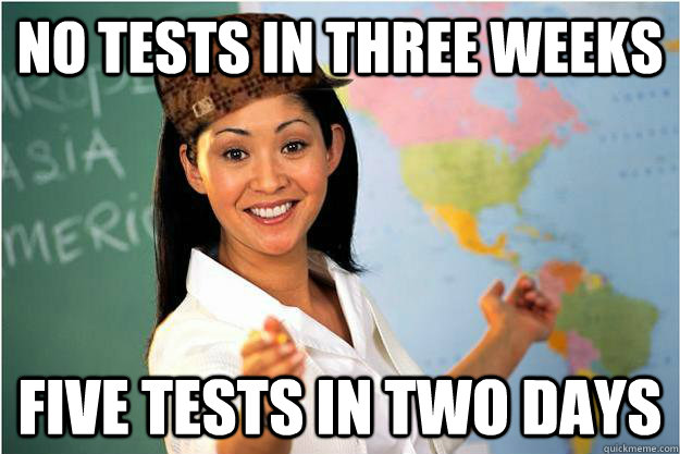no tests in three weeks five tests in two days - no tests in three weeks five tests in two days  Scumbag Teacher