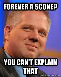 Forever a scone? YOU CAN'T EXPLAIN THAT  Glenn Beck