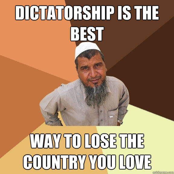dictatorship is the best way to lose the country you love  Ordinary Muslim Man