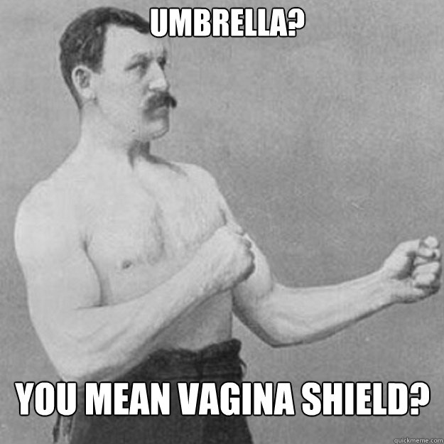 Umbrella? You mean vagina shield? - Umbrella? You mean vagina shield?  overly manly man