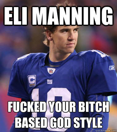 Eli Manning FUCKED YOUR BITCH
BASED GOD STYLE  Eli Manning CHILL