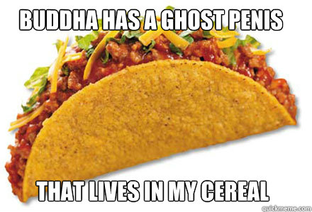 buddha has a ghost penis that lives in my cereal - buddha has a ghost penis that lives in my cereal  offensive taco comedian