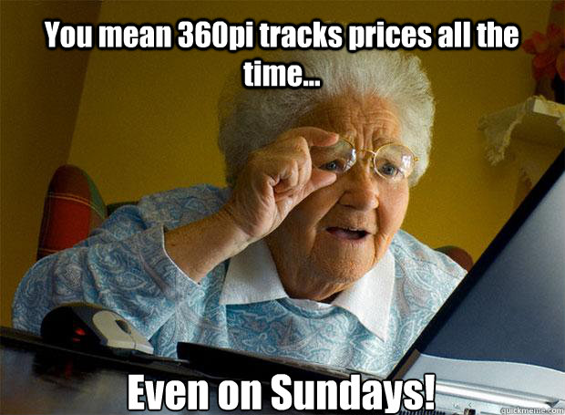 You mean 360pi tracks prices all the time... Even on Sundays!     Grandma finds the Internet