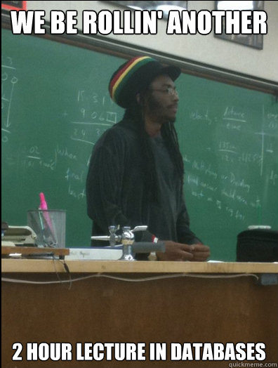 We be rollin' another 2 hour lecture in databases - We be rollin' another 2 hour lecture in databases  Rasta Science Teacher