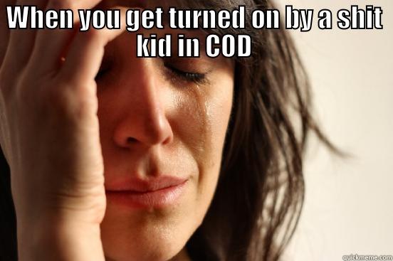 WHEN YOU GET TURNED ON BY A SHIT KID IN COD  First World Problems