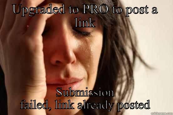 UPGRADED TO PRO TO POST A LINK SUBMISSION FAILED, LINK ALREADY POSTED First World Problems