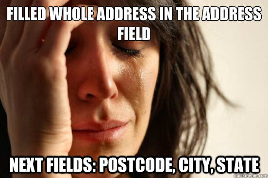 Filled whole address in the address field Next fields: Postcode, city, state  First World Problems