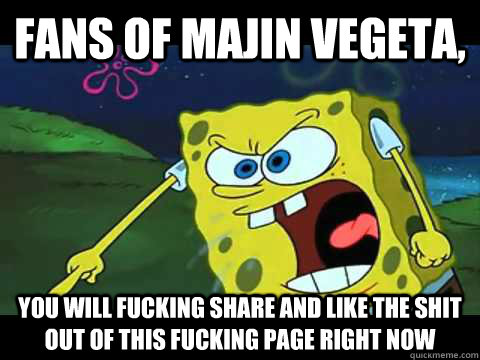 fans of majin vegeta, you will fucking share and like the shit out of this fucking page right now  Angry Spongebob