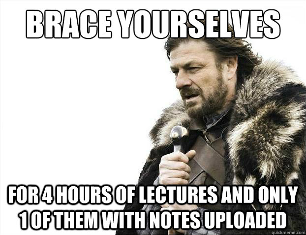 Brace yourselves For 4 hours of lectures and only 1 of them with notes uploaded  Brace Yourselves - Borimir