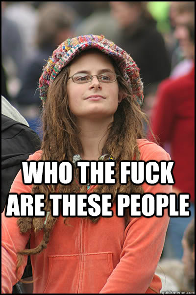  Who the fuck are these people  College Liberal