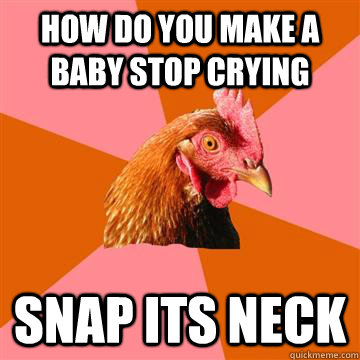 how do you make a baby stop crying snap its neck  Anti-Joke Chicken