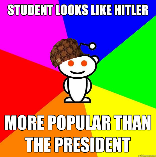 Student looks like Hitler More popular than the President   Scumbag Redditor