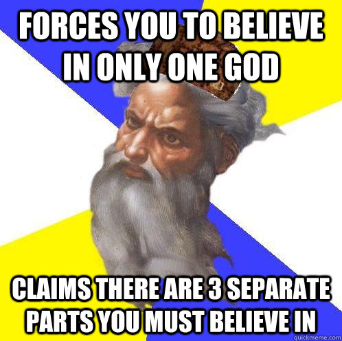 Forces you to believe in only one god Claims there are 3 separate parts you must believe in  Scumbag God