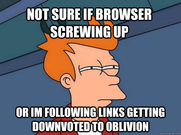 not sure if browser screwing up or im following links getting downvoted to oblivion  Futurama Fry