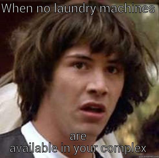 WHEN NO LAUNDRY MACHINES  ARE AVAILABLE IN YOUR COMPLEX conspiracy keanu