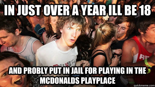 in just over a year ill be 18 and probly put in jail for playing in the mcdonalds playplace  Sudden Clarity Clarence Neopet