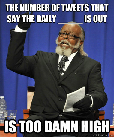 the number of tweets that say the daily _____ is out is too damn high  The Rent Is Too Damn High