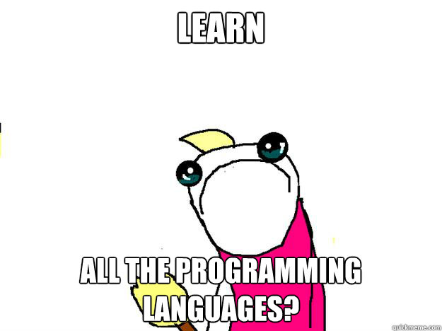 LEARN ALL the programming languages?  All the things sad