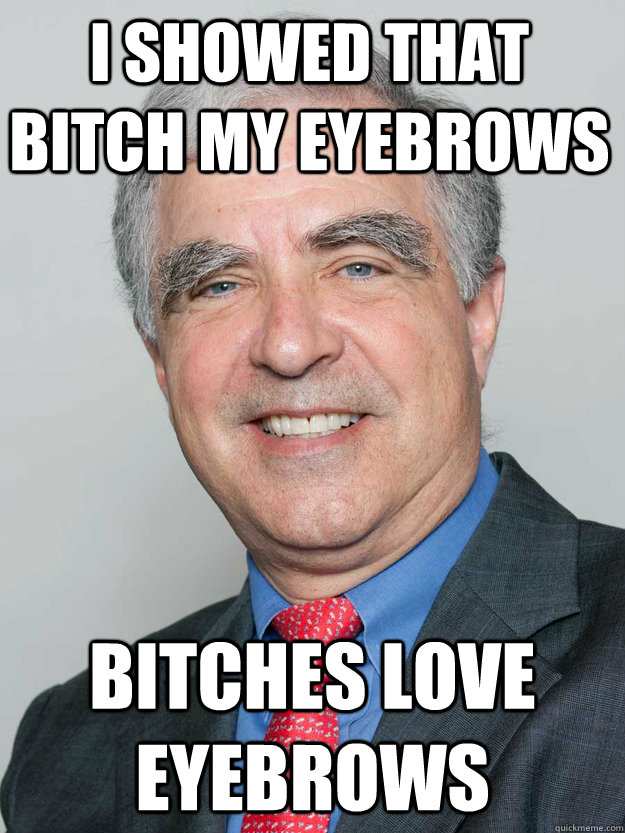 I showed that bitch my eyebrows bitches love eyebrows - I showed that bitch my eyebrows bitches love eyebrows  Bitches Love