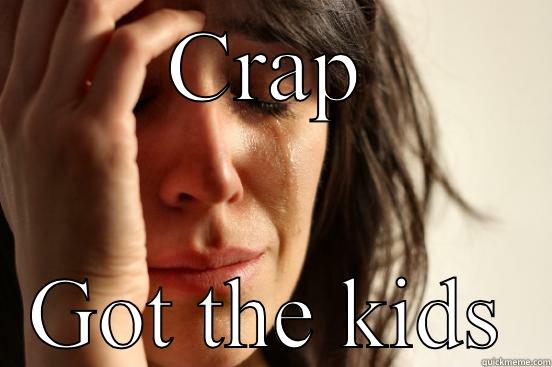 CRAP GOT THE KIDS First World Problems