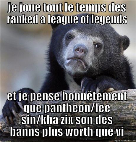 JE JOUE TOUT LE TEMPS DES RANKED A LEAGUE OF LEGENDS ET JE PENSE HONNÊTEMENT QUE PANTHEON/LEE SIN/KHA ZIX SON DES BANNS PLUS WORTH QUE VI Confession Bear