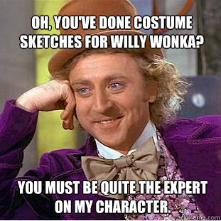 oh, you've done costume sketches for willy wonka? You must be quite the expert on my character.  Willy Wonka Meme