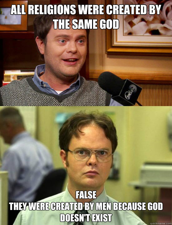 All religions were created by the same god False
They were created by men because God doesn't exist  Dwight