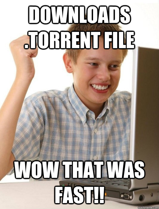 downloads .torrent file wow that was fast!!  First Day on the Internet Kid
