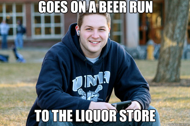 Goes on a beer run to the liquor store  Mature College Senior