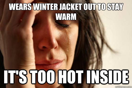 wears winter jacket out to stay warm It's too hot inside  First World Problems
