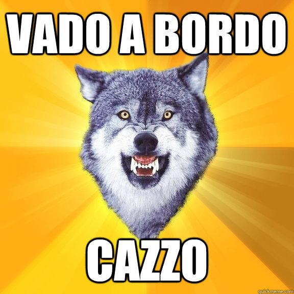 Vado a bordo cazzo  Courage Wolf