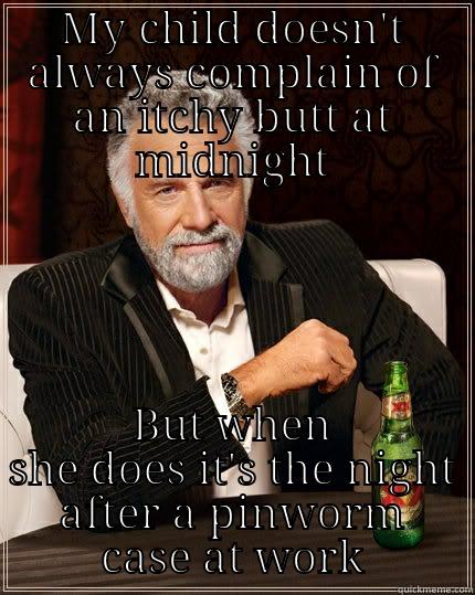 MY CHILD DOESN'T ALWAYS COMPLAIN OF AN ITCHY BUTT AT MIDNIGHT BUT WHEN SHE DOES IT'S THE NIGHT AFTER A PINWORM CASE AT WORK The Most Interesting Man In The World