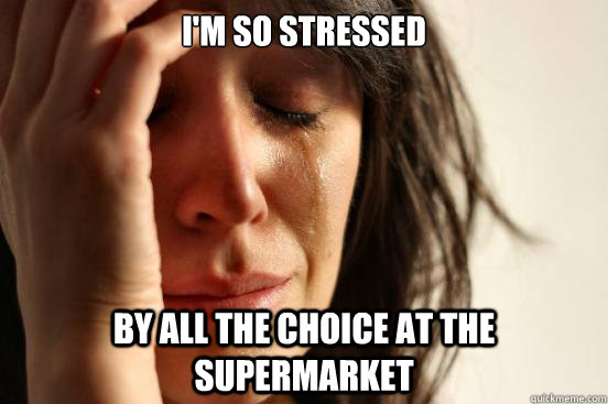 I'm So Stressed By All the choice at the supermarket  First World Problems
