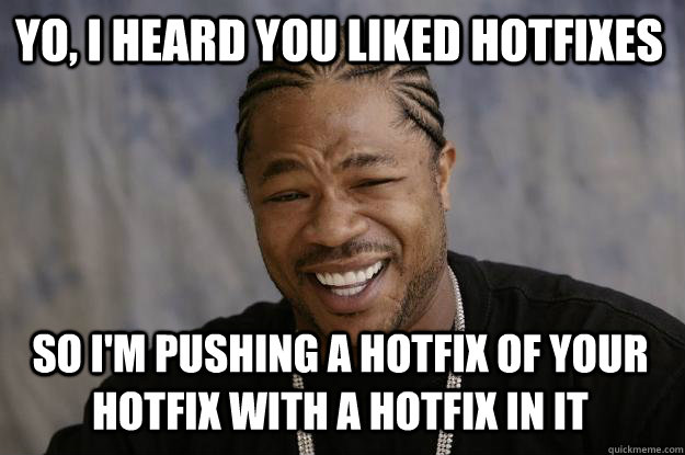 yo, i heard you liked hotfixes so i'm pushing a hotfix of your hotfix with a hotfix in it - yo, i heard you liked hotfixes so i'm pushing a hotfix of your hotfix with a hotfix in it  Xzibit meme