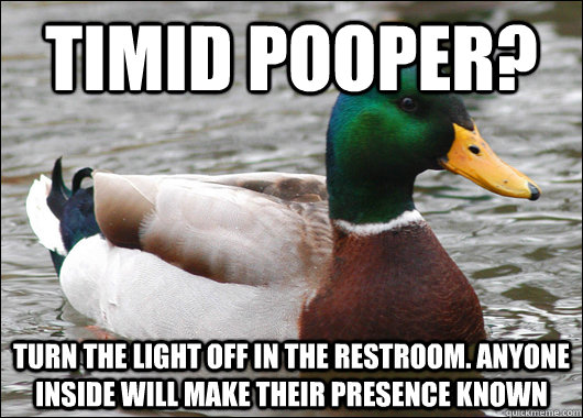 Timid Pooper?  Turn the light off in the restroom. anyone inside will make their presence known  Actual Advice Mallard