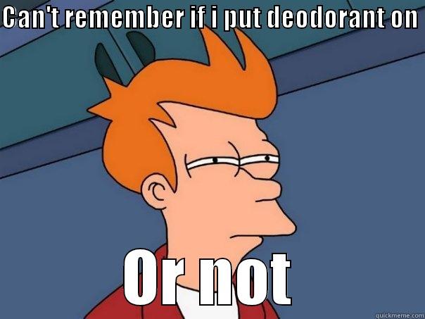 CAN'T REMEMBER IF I PUT DEODORANT ON  OR NOT Futurama Fry