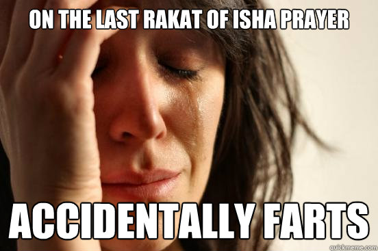 On the last rakat of Isha Prayer ACCIDENTALLY farts  First World Problems