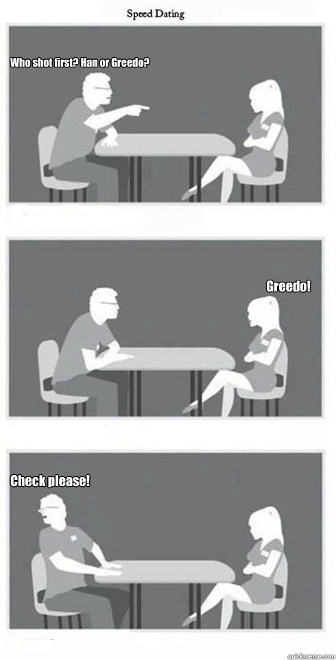Who shot first? Han or Greedo? Greedo! Check please! - Who shot first? Han or Greedo? Greedo! Check please!  Speed Dating