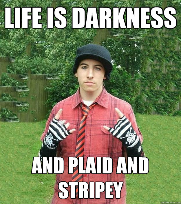 life is darkness and plaid and stripey  