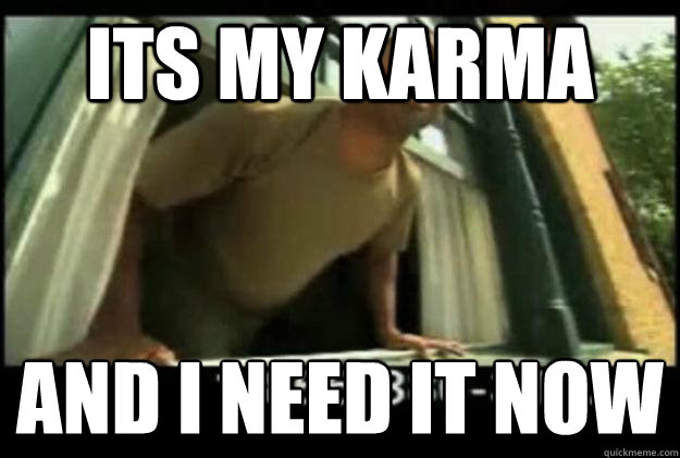 Its my karma and I need it now
  