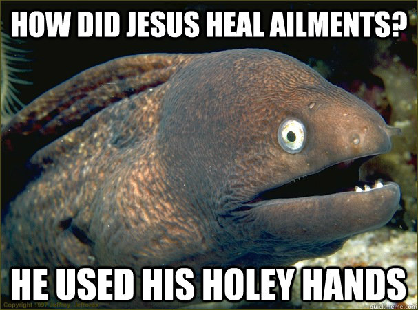 How did jesus heal ailments? He used his holey hands  Bad Joke Eel