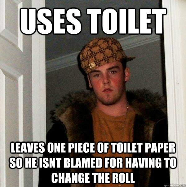 uses toilet leaves one piece of toilet paper so he isnt blamed for having to change the roll  Scumbag Steve