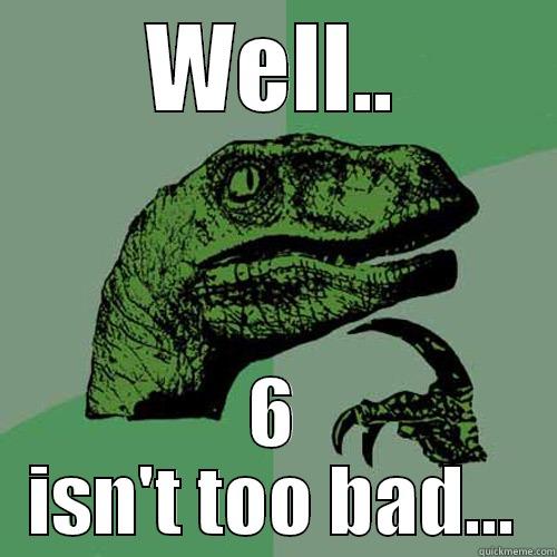 WELL.. 6 ISN'T TOO BAD... Philosoraptor