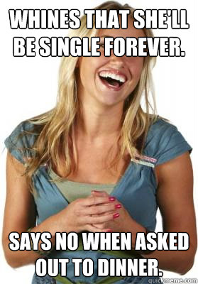 Whines that she'll be single forever. Says no when asked out to dinner.  Friend Zone Fiona
